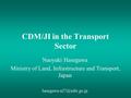 CDM/JI in the Transport Sector Naoyuki Hasegawa Ministry of Land, Infrastructure and Transport, Japan