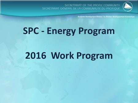 SPC - Energy Program 2016 Work Program. Pacific Energy Sector Management Objective Strong leadership, good governance, effective multi-sectoral coordination.
