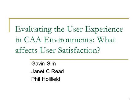 1 Evaluating the User Experience in CAA Environments: What affects User Satisfaction? Gavin Sim Janet C Read Phil Holifield.