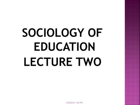 SOCIOLOGY OF EDUCATION LECTURE TWO 5/25/2016 1:21 PM.