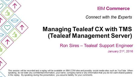 Connect with the Experts Managing Tealeaf CX with TMS (Tealeaf Management Server) Ron Sires – Tealeaf Support Engineer January 21 st, 2016 This session.