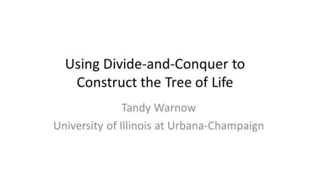 Using Divide-and-Conquer to Construct the Tree of Life Tandy Warnow University of Illinois at Urbana-Champaign.