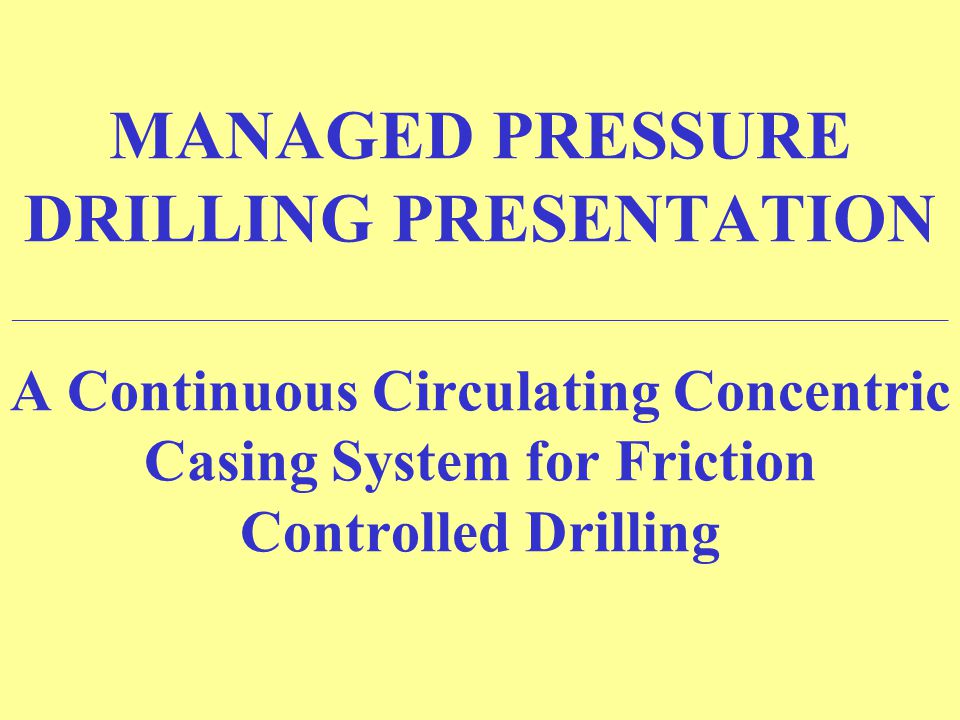 MANAGED PRESSURE DRILLING PRESENTATION A Continuous Circulating Concentric Casing. - ppt video online download MANAGED PRESSURE DRILLING PRESENTATION A Continuous Circulating Concentric Casing. - ppt video online download