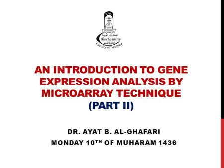 AN INTRODUCTION TO GENE EXPRESSION ANALYSIS BY MICROARRAY TECHNIQUE (PART II) DR. AYAT B. AL-GHAFARI MONDAY 10 TH OF MUHARAM 1436.