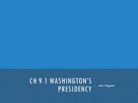CH 9.1 WASHINGTON’S PRESIDENCY Mrs. Pagotto. WASHINGTON’S PRESIDENCY Before we learned a new Constitution, approved in 1788, served as a guide for the.