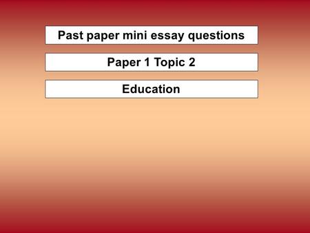 Past paper mini essay questions Paper 1 Topic 2 Education.