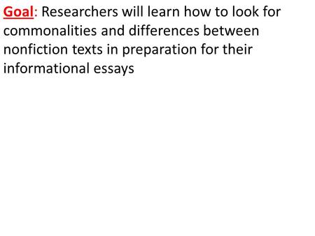 Goal: Researchers will learn how to look for commonalities and differences between nonfiction texts in preparation for their informational essays.