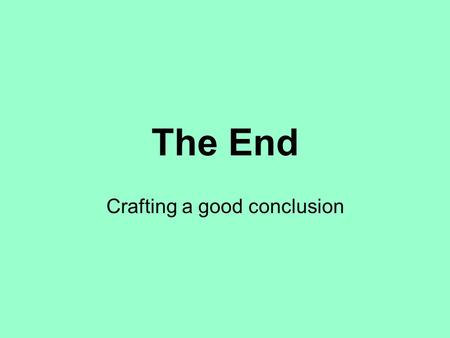 The End Crafting a good conclusion. Why bother writing a good conclusion? Your conclusion is your chance to have the last word on the subject. The conclusion.