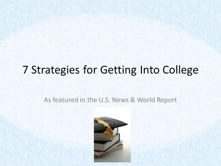 7 Strategies for Getting Into College As featured in the U.S. News & World Report.