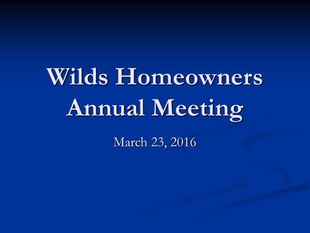 Wilds Homeowners Annual Meeting March 23, 2016. Agenda  Presidents Report  Secretary Report  Treasurer Report  Review / Approve 2016 Budget.