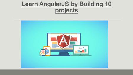 Learn AngularJS by Building 10 projects. Introduction to AngularJS An Open source web application framework by Google Written in JavaScript offers complete.