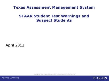 Copyright © 2011 Pearson Education, Inc. or its affiliates. All rights reserved. Texas Assessment Management System STAAR Student Test Warnings and Suspect.