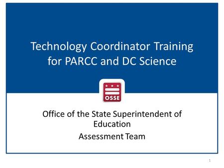 Technology Coordinator Training for PARCC and DC Science Office of the State Superintendent of Education Assessment Team 1.
