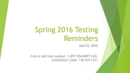 Spring 2016 Testing Reminders April 8, 2016 Call-in toll-free number: 1-877-554-0877 (US) Conference Code: 130 419 1411.