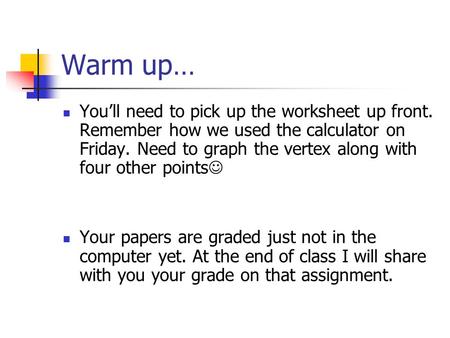 Warm up… You’ll need to pick up the worksheet up front. Remember how we used the calculator on Friday. Need to graph the vertex along with four other.