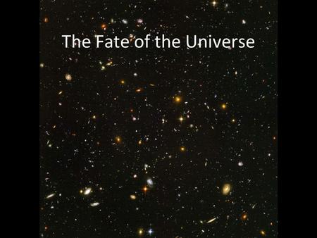 The Fate of the Universe. The fate depends on the rate of expansion and the density Density greater than critical value – gravity will halt expansion.