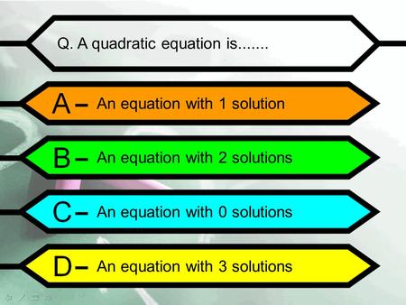 Q. A quadratic equation is....... An equation with 1 solution An equation with 2 solutions An equation with 0 solutions An equation with 3 solutions.