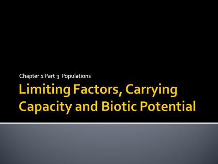 Chapter 1 Part 3 Populations.  Understand how limiting factors affect populations  Explain how limiting factors are related to carrying capacity  Identify.