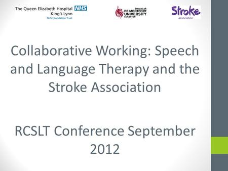 Collaborative Working: Speech and Language Therapy and the Stroke Association RCSLT Conference September 2012.