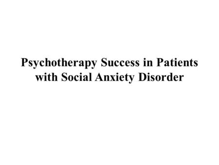 Psychotherapy Success in Patients with Social Anxiety Disorder.
