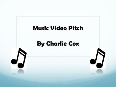 Music Video Pitch By Charlie Cox. What format and why? The format I have chosen to do is a music video. The reason for this choice is because I feel I.
