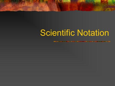 Scientific Notation. What is Scientific Notation? Scientific notation is a way of writing extremely large or small measurements. The number is written.