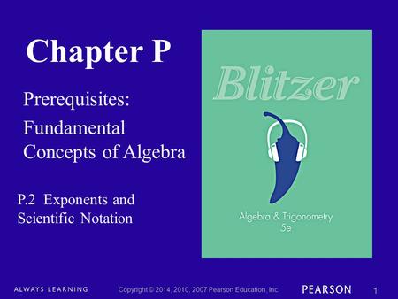 Chapter P Prerequisites: Fundamental Concepts of Algebra Copyright © 2014, 2010, 2007 Pearson Education, Inc. 1 P.2 Exponents and Scientific Notation.
