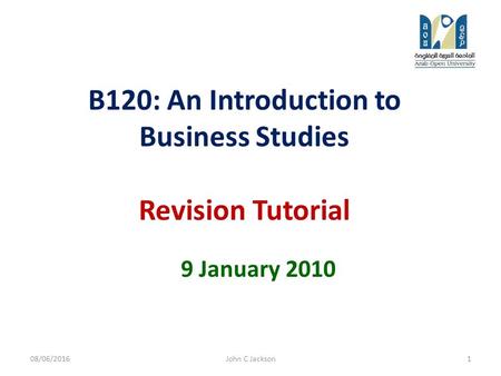 B120: An Introduction to Business Studies Revision Tutorial 9 January 2010 08/06/20161John C Jackson.