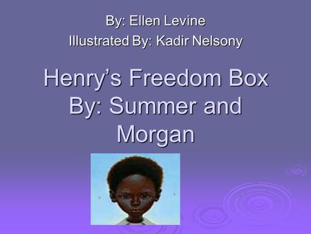 Henry’s Freedom Box By: Summer and Morgan By: Ellen Levine Illustrated By: Kadir Nelsony.