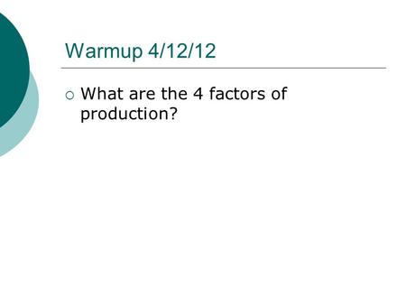 Warmup 4/12/12  What are the 4 factors of production?