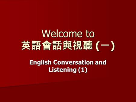 Welcome to 英語會話與視聽 ( 一 ) English Conversation and Listening (1)