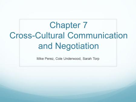 Chapter 7 Cross-Cultural Communication and Negotiation Mike Perez, Cole Underwood, Sarah Torp.