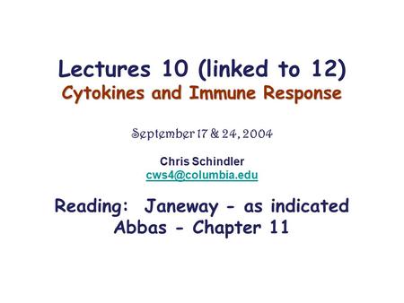 Lectures 10 (linked to 12) Cytokines and Immune Response September 17 & 24, 2004 Chris Schindler Reading: Janeway - as indicated Abbas.