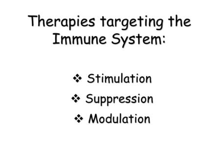Therapies targeting the Immune System:  Stimulation  Suppression  Modulation.