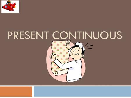 PRESENT CONTINUOUS The present continuous tense is formed from the present tense of the verb be and the present participle (-ing form) of a verb: