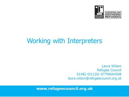 Working with Interpreters Laura Wilson Refugee Council 01482 421120/ 07799664508 1.