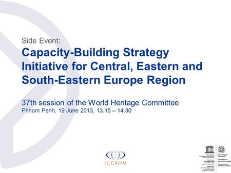 Side Event: Capacity-Building Strategy Initiative for Central, Eastern and South-Eastern Europe Region 37th session of the World Heritage Committee Phnom.