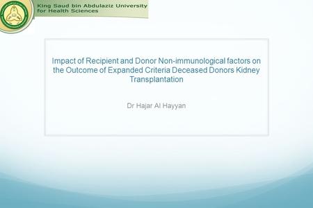 Impact of Recipient and Donor Non-immunological factors on the Outcome of Expanded Criteria Deceased Donors Kidney Transplantation Dr Hajar Al Hayyan.