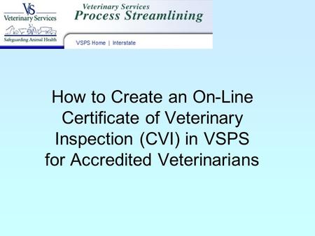 How to Create an On-Line Certificate of Veterinary Inspection (CVI) in VSPS for Accredited Veterinarians.
