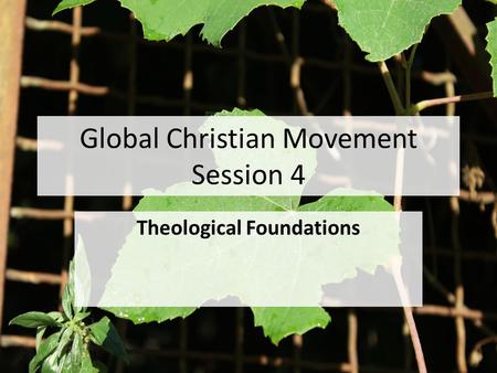 Global Christian Movement Session 4 Theological Foundations.