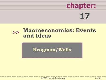 1 of 41 chapter: 17 >> Krugman/Wells ©2009  Worth Publishers Macroeconomics: Events and Ideas.