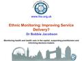 Www.lho.org.uk Ethnic Monitoring: Improving Service Delivery? Dr Bobbie Jacobson Monitoring health and health care in the capital, supporting practitioners.
