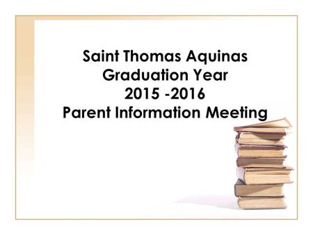 Saint Thomas Aquinas Graduation Year 2015 -2016 Parent Information Meeting.