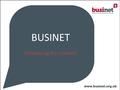 BUSINET Introducing the network. Presentation overview What is Businet? The opportunities Networking Activities onoffer Your commitment Additional information.