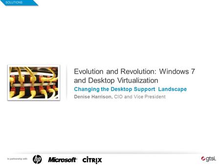 1 Evolution and Revolution: Windows 7 and Desktop Virtualization Changing the Desktop Support Landscape Denise Harrison, CIO and Vice President.