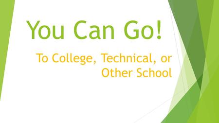 You Can Go! To College, Technical, or Other School.