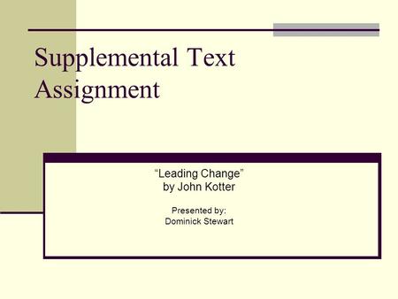 Supplemental Text Assignment “Leading Change” by John Kotter Presented by: Dominick Stewart.