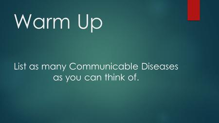 Warm Up List as many Communicable Diseases as you can think of.
