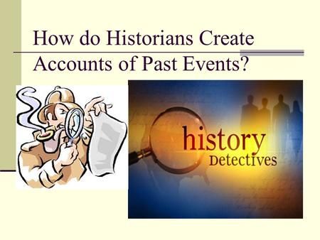 How do Historians Create Accounts of Past Events?.