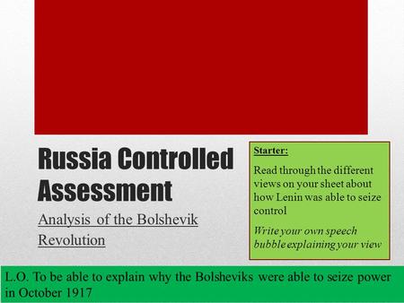 Russia Controlled Assessment Analysis of the Bolshevik Revolution L.O. To be able to explain why the Bolsheviks were able to seize power in October 1917.